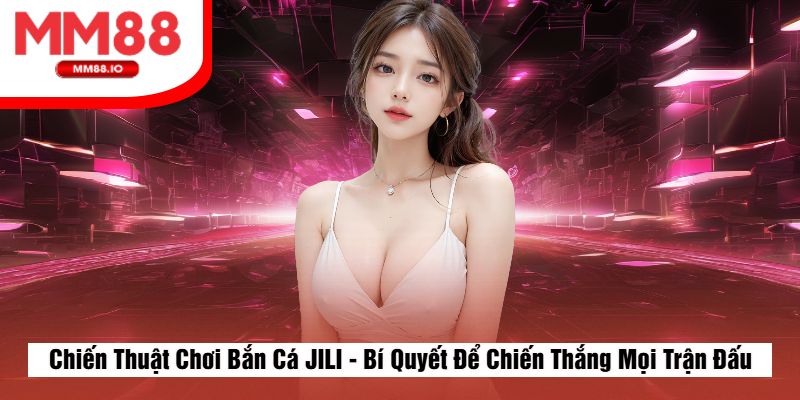 Chiến Thuật Chơi Bắn Cá JILI - Bí Quyết Để Chiến Thắng Mọi Trận Đấu